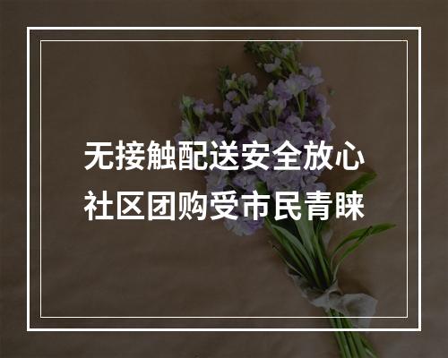 无接触配送安全放心社区团购受市民青睐