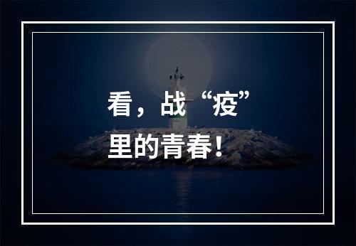 看，战“疫”里的青春！