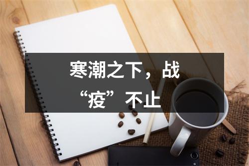 寒潮之下，战“疫”不止
