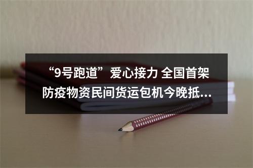 “9号跑道”爱心接力 全国首架防疫物资民间货运包机今晚抵温