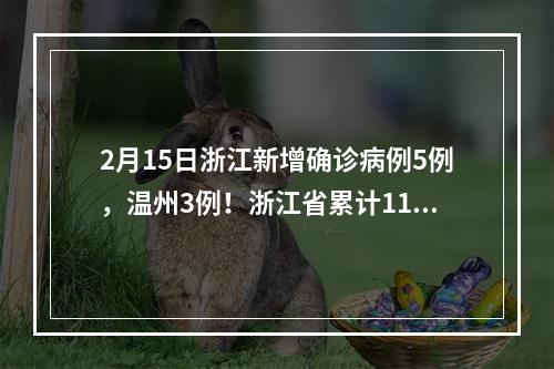 2月15日浙江新增确诊病例5例，温州3例！浙江省累计1167例