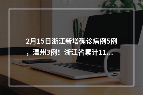 2月15日浙江新增确诊病例5例，温州3例！浙江省累计1167例