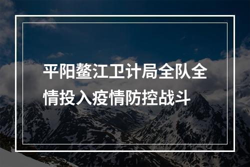 平阳鳌江卫计局全队全情投入疫情防控战斗