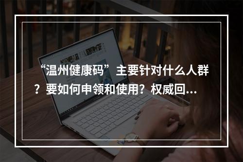 “温州健康码”主要针对什么人群？要如何申领和使用？权威回复来了