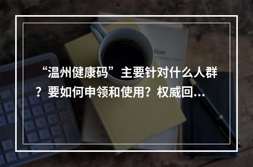 “温州健康码”主要针对什么人群？要如何申领和使用？权威回复来了