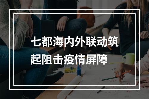 七都海内外联动筑起阻击疫情屏障