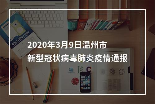 2020年3月9日温州市新型冠状病毒肺炎疫情通报