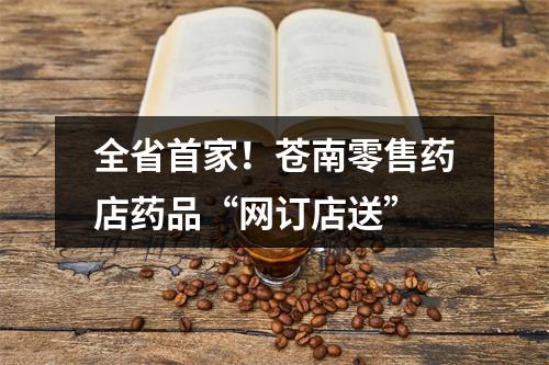全省首家！苍南零售药店药品“网订店送”
