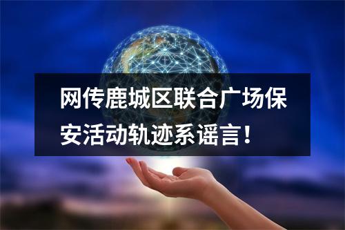 网传鹿城区联合广场保安活动轨迹系谣言！