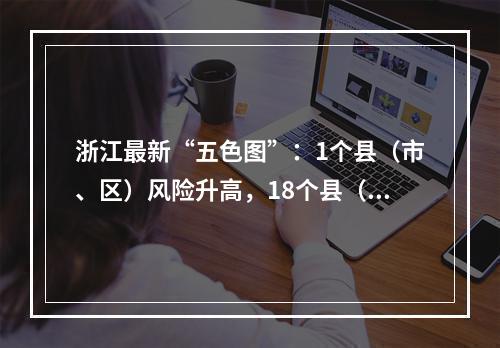 浙江最新“五色图”：1个县（市、区）风险升高，18个县（市、区）降低