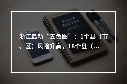 浙江最新“五色图”：1个县（市、区）风险升高，18个县（市、区）降低