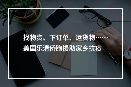 找物资、下订单、运货物……美国乐清侨胞援助家乡抗疫