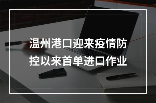 温州港口迎来疫情防控以来首单进口作业