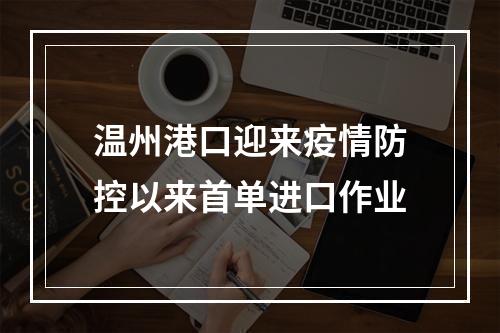 温州港口迎来疫情防控以来首单进口作业