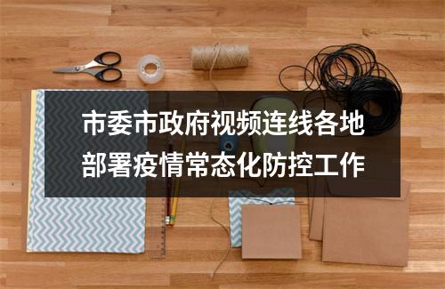 市委市政府视频连线各地部署疫情常态化防控工作