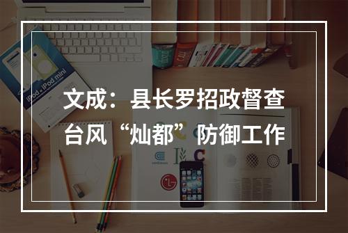 文成：县长罗招政督查台风“灿都”防御工作