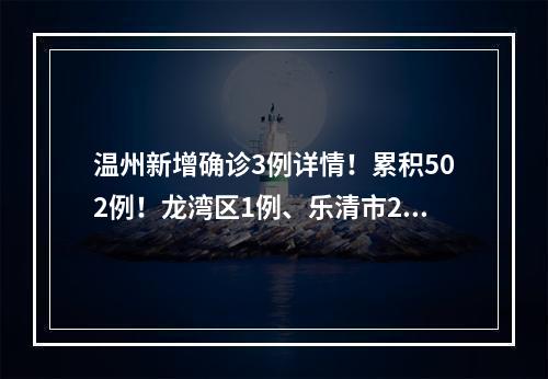 温州新增确诊3例详情！累积502例！龙湾区1例、乐清市2例