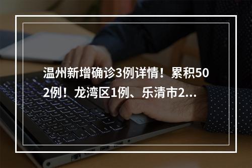 温州新增确诊3例详情！累积502例！龙湾区1例、乐清市2例