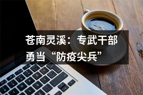 苍南灵溪：专武干部勇当“防疫尖兵”
