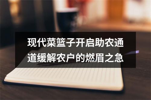 现代菜篮子开启助农通道缓解农户的燃眉之急