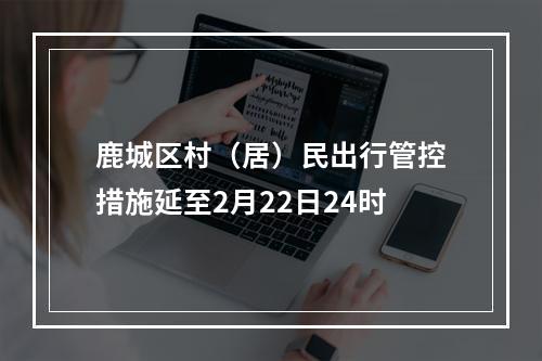 鹿城区村（居）民出行管控措施延至2月22日24时