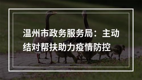 温州市政务服务局：主动结对帮扶助力疫情防控