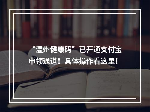 “温州健康码”已开通支付宝申领通道！具体操作看这里！
