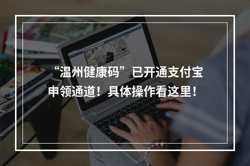 “温州健康码”已开通支付宝申领通道！具体操作看这里！