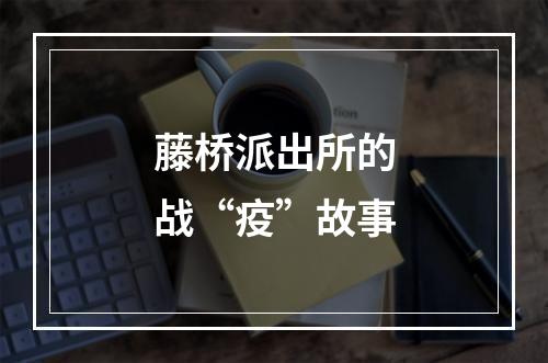 藤桥派出所的战“疫”故事