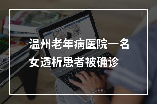 温州老年病医院一名女透析患者被确诊