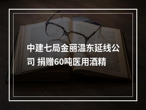 中建七局金丽温东延线公司 捐赠60吨医用酒精