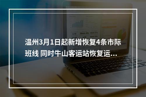 温州3月1日起新增恢复4条市际班线 同时牛山客运站恢复运营