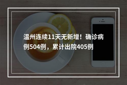 温州连续11天无新增！确诊病例504例，累计出院405例
