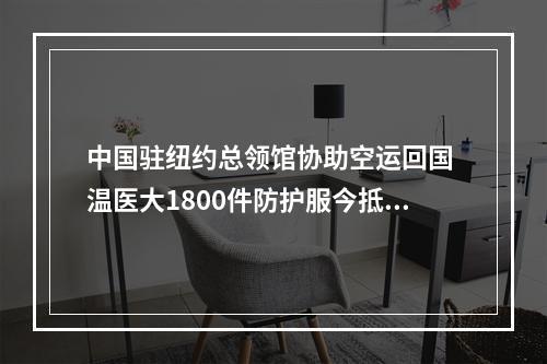 中国驻纽约总领馆协助空运回国 温医大1800件防护服今抵沪