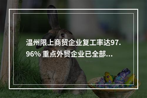 温州限上商贸企业复工率达97.96% 重点外贸企业已全部复工