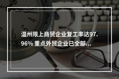 温州限上商贸企业复工率达97.96% 重点外贸企业已全部复工