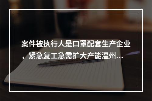 案件被执行人是口罩配套生产企业，紧急复工急需扩大产能温州中院快速“解冻