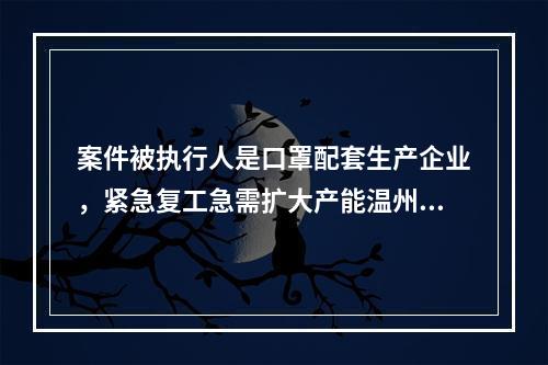 案件被执行人是口罩配套生产企业，紧急复工急需扩大产能温州中院快速“解冻