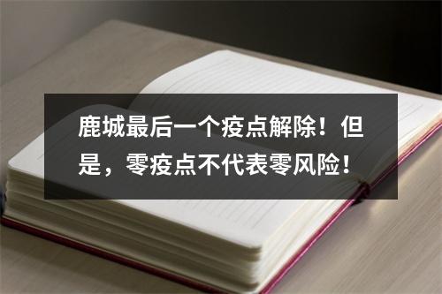 鹿城最后一个疫点解除！但是，零疫点不代表零风险！