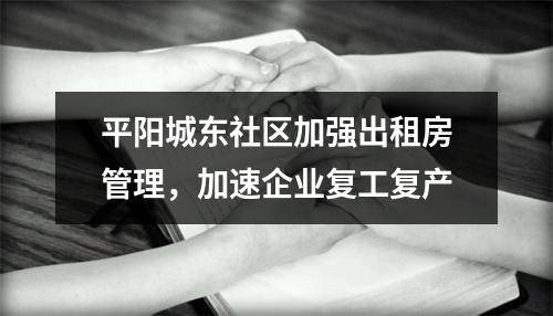 平阳城东社区加强出租房管理，加速企业复工复产