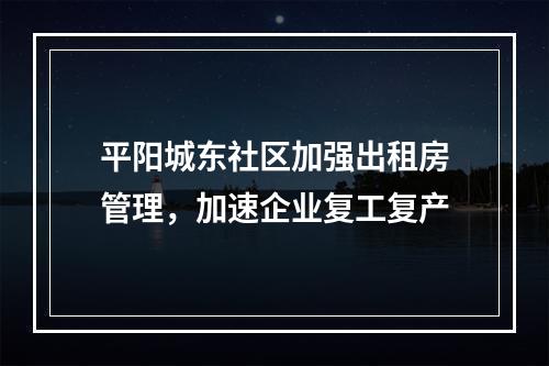 平阳城东社区加强出租房管理，加速企业复工复产