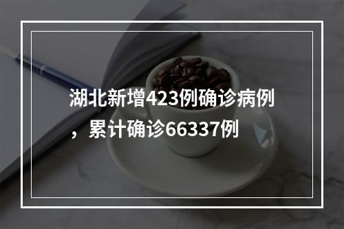 湖北新增423例确诊病例，累计确诊66337例