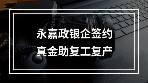 永嘉政银企签约真金助复工复产