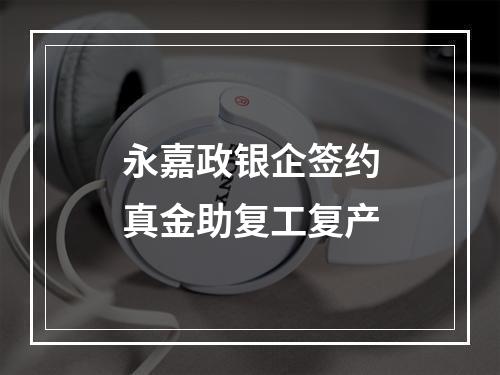 永嘉政银企签约真金助复工复产