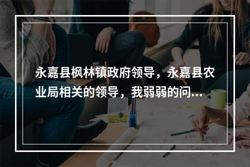 永嘉县枫林镇政府领导，永嘉县农业局相关的领导，我弱弱的问一句，你们的过的安吗？