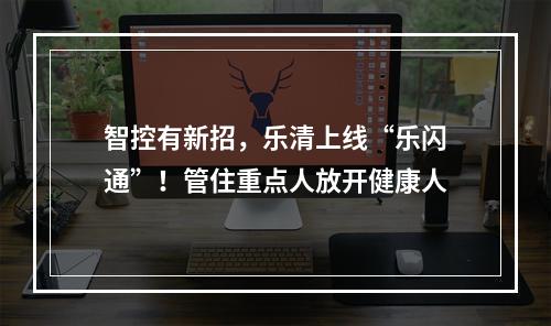 智控有新招，乐清上线“乐闪通”！管住重点人放开健康人