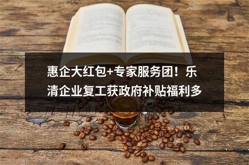 惠企大红包+专家服务团！乐清企业复工获政府补贴福利多