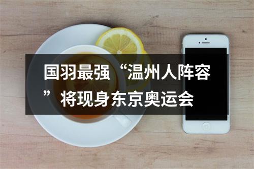 国羽最强“温州人阵容”将现身东京奥运会