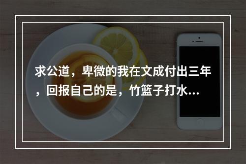 求公道，卑微的我在文成付出三年，回报自己的是，竹篮子打水一场空…