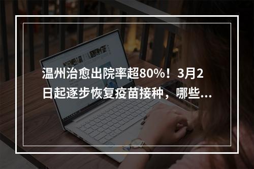 温州治愈出院率超80%！3月2日起逐步恢复疫苗接种，哪些疫苗可补种？
